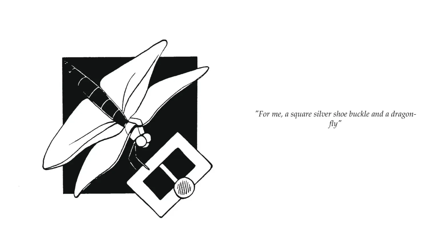 Black and white illustration of a dragonfly and a shoe buckle. text: "For me, a square silver shoe buckle and a dragon-fly"
